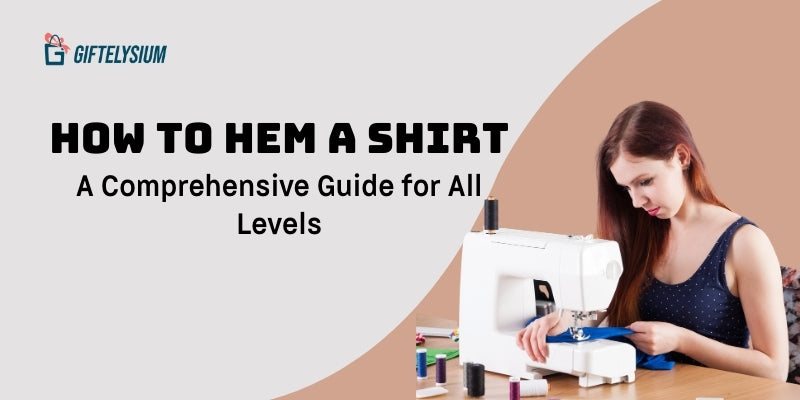 How to Hem a Shirt - A Comprehensive Guide for All Levels