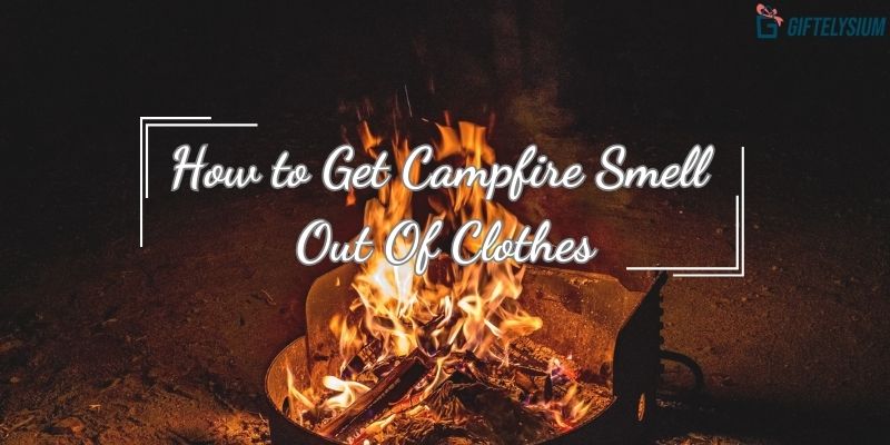 Explore How to Get Campfire Smell Out Of Clothes With 4 Easiest Steps