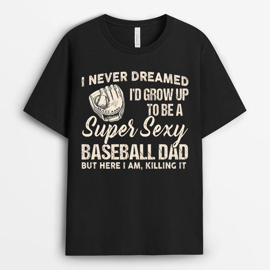 I Never Dreamed I'd Grow Up To Be A Super Sexy Baseball Dad Tshirt GEBBD040424-10