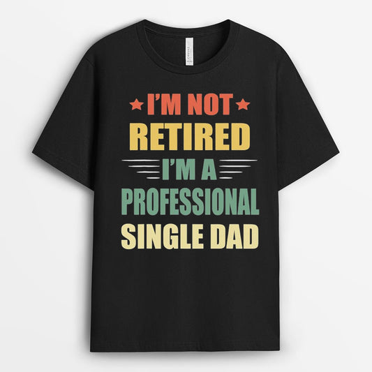 I’m Not Retired I’m A Professional Single Dad Tshirt - Gift for Fathers Day GESD190424-27