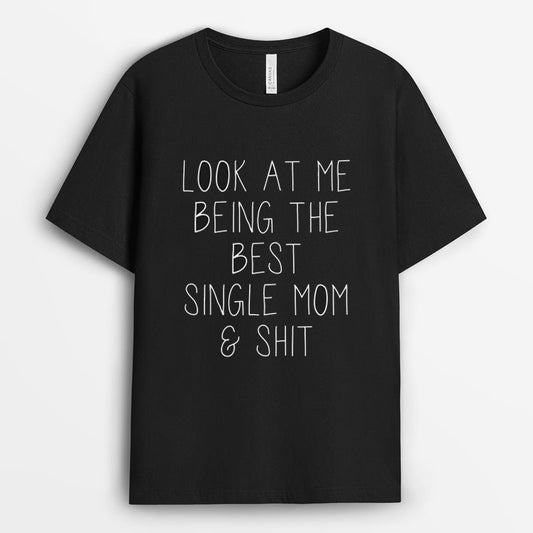 Look At Me Being The Best Single Mom & Shit Tshirt - Single Mom Gifts GESM210424-20
